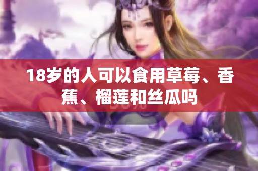18岁的人可以食用草莓、香蕉、榴莲和丝瓜吗
