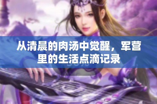 从清晨的肉汤中觉醒，军营里的生活点滴记录