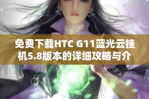 免费下载HTC G11蓝光云挂机5.8版本的详细攻略与介绍