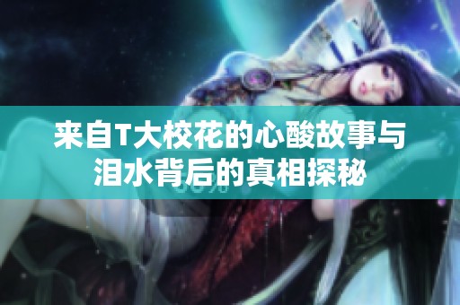来自T大校花的心酸故事与泪水背后的真相探秘