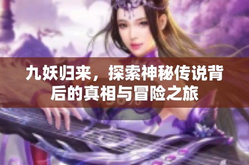 九妖归来，探索神秘传说背后的真相与冒险之旅
