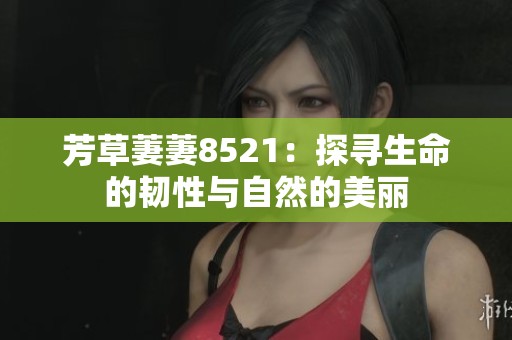 芳草萋萋8521：探寻生命的韧性与自然的美丽