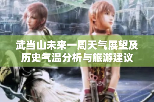 武当山未来一周天气展望及历史气温分析与旅游建议