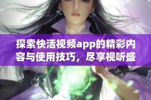 探索快活视频app的精彩内容与使用技巧，尽享视听盛宴