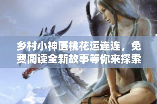 乡村小神医桃花运连连，免费阅读全新故事等你来探索