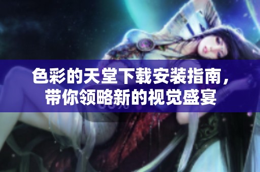 色彩的天堂下载安装指南，带你领略新的视觉盛宴