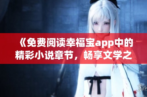 《免费阅读幸福宝app中的精彩小说章节，畅享文学之美》