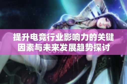 提升电竞行业影响力的关键因素与未来发展趋势探讨