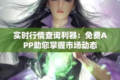 实时行情查询利器：免费APP助您掌握市场动态