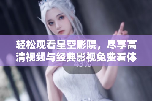 轻松观看星空影院，尽享高清视频与经典影视免费看体验