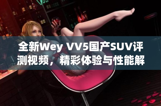 全新Wey VV5国产SUV评测视频，精彩体验与性能解析