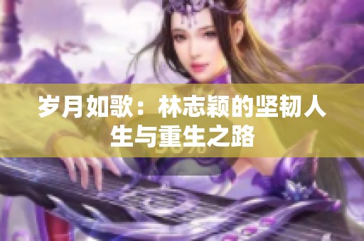 岁月如歌：林志颖的坚韧人生与重生之路