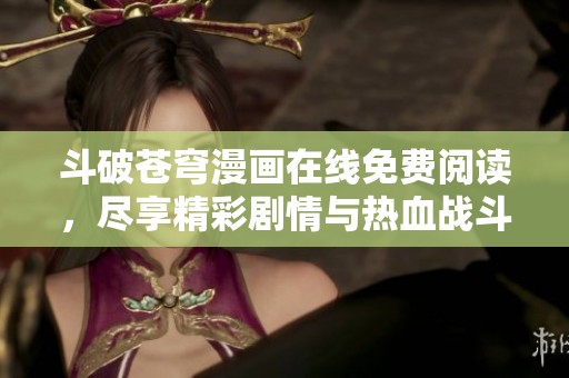 斗破苍穹漫画在线免费阅读，尽享精彩剧情与热血战斗