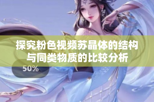 探究粉色视频苏晶体的结构与同类物质的比较分析