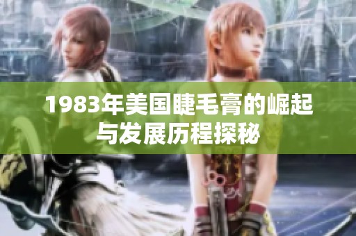 1983年美国睫毛膏的崛起与发展历程探秘
