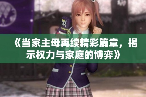 《当家主母再续精彩篇章，揭示权力与家庭的博弈》