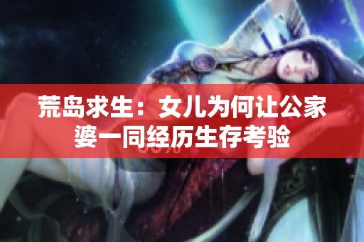 荒岛求生：女儿为何让公家婆一同经历生存考验