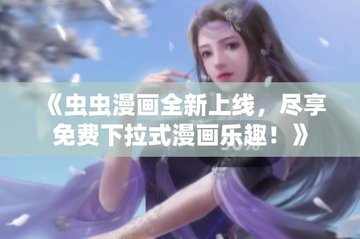 《虫虫漫画全新上线，尽享免费下拉式漫画乐趣！》