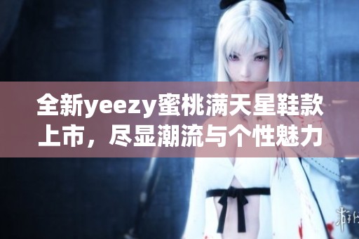 全新yeezy蜜桃满天星鞋款上市，尽显潮流与个性魅力