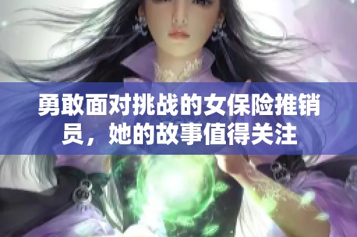 勇敢面对挑战的女保险推销员，她的故事值得关注