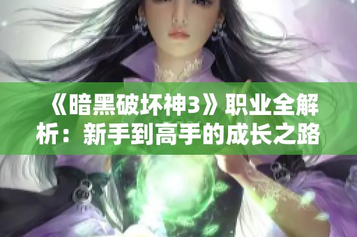 《暗黑破坏神3》职业全解析：新手到高手的成长之路指南