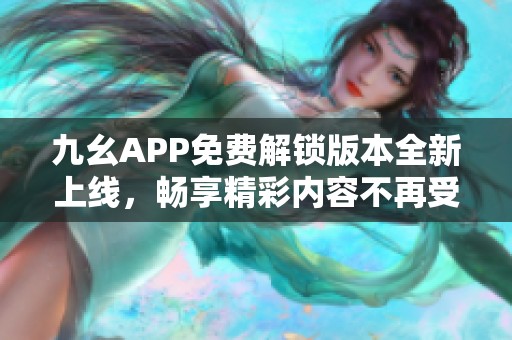九幺APP免费解锁版本全新上线，畅享精彩内容不再受限