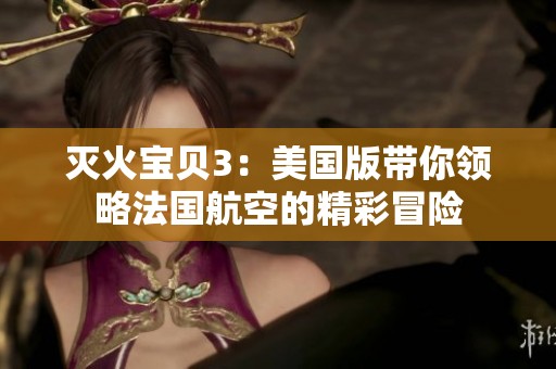 灭火宝贝3：美国版带你领略法国航空的精彩冒险