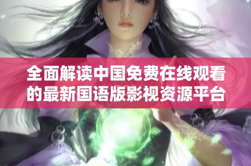 全面解读中国免费在线观看的最新国语版影视资源平台