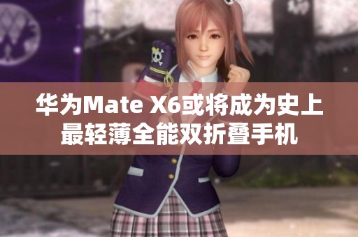 华为Mate X6或将成为史上最轻薄全能双折叠手机