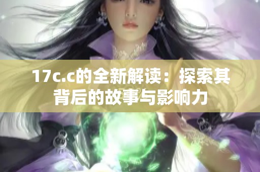17c.c的全新解读：探索其背后的故事与影响力