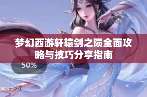 梦幻西游轩辕剑之陨全面攻略与技巧分享指南