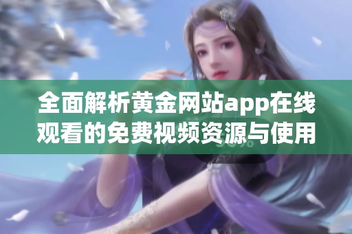 全面解析黄金网站app在线观看的免费视频资源与使用指南