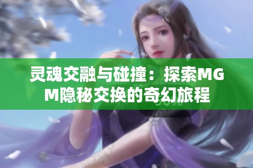灵魂交融与碰撞：探索MGM隐秘交换的奇幻旅程