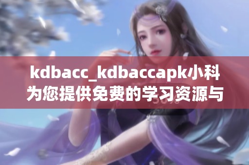 kdbacc_kdbaccapk小科为您提供免费的学习资源与服务