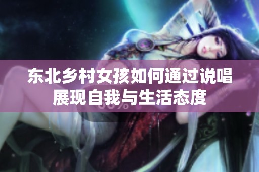 东北乡村女孩如何通过说唱展现自我与生活态度