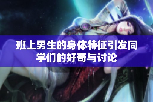 班上男生的身体特征引发同学们的好奇与讨论