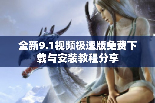 全新9.1视频极速版免费下载与安装教程分享