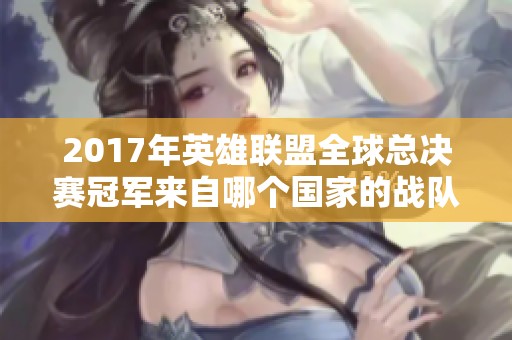 2017年英雄联盟全球总决赛冠军来自哪个国家的战队