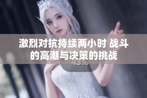 激烈对抗持续两小时 战斗的高潮与决策的挑战