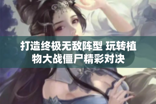 打造终极无敌阵型 玩转植物大战僵尸精彩对决