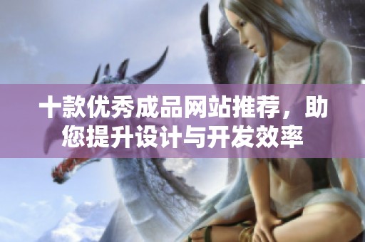 十款优秀成品网站推荐，助您提升设计与开发效率