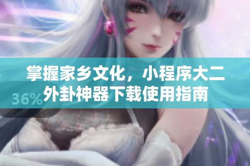 掌握家乡文化，小程序大二外卦神器下载使用指南