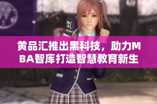 黄品汇推出黑科技，助力MBA智库打造智慧教育新生态