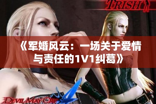 《军婚风云：一场关于爱情与责任的1V1纠葛》