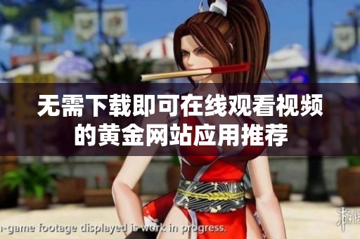 无需下载即可在线观看视频的黄金网站应用推荐
