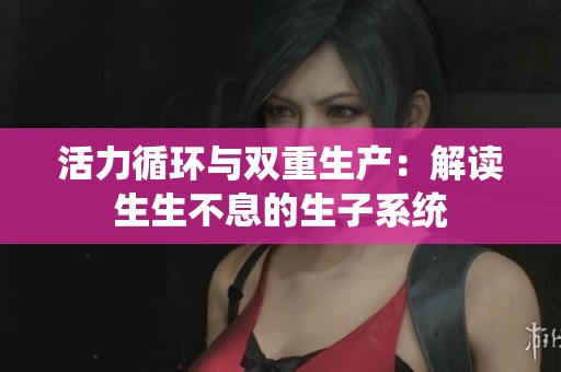 活力循环与双重生产：解读生生不息的生子系统
