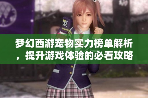 梦幻西游宠物实力榜单解析，提升游戏体验的必看攻略