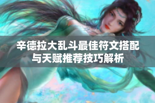 辛德拉大乱斗最佳符文搭配与天赋推荐技巧解析