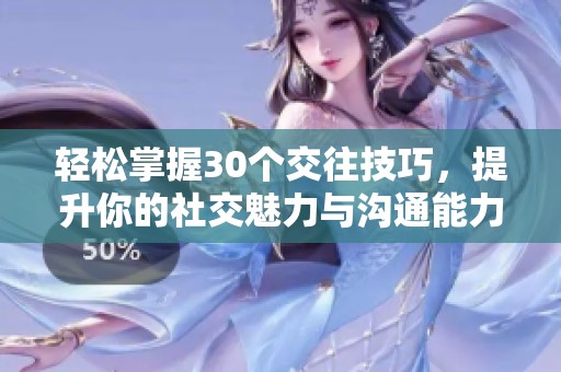 轻松掌握30个交往技巧，提升你的社交魅力与沟通能力