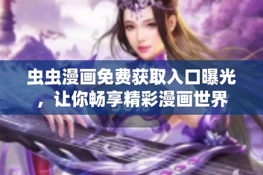 虫虫漫画免费获取入口曝光，让你畅享精彩漫画世界